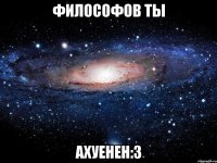 философов ты ахуенен:3