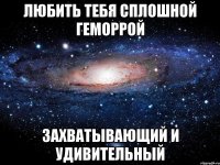 любить тебя сплошной геморрой захватывающий и удивительный