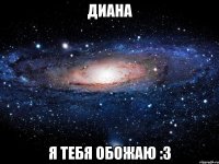 диана я тебя обожаю :3