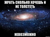 жрать сколько хочешь и не толстеть невозможно