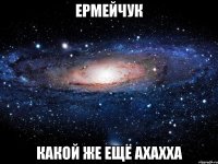 ермейчук какой же ещё ахахха