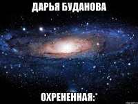 дарья буданова охрененная:*