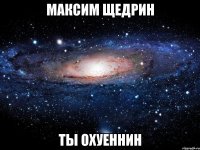 максим щедрин ты охуеннин