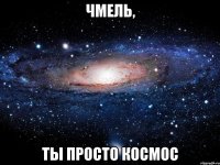 чмель, ты просто космос