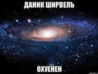 даник ширвель охуенен