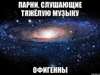 парни, слушающие тяжёлую музыку офигенны