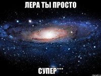 лера ты просто супер***