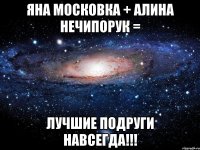 яна московка + алина нечипорук = лучшие подруги навсегда!!!