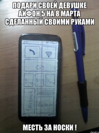 подари своей девушке айфон 5 на 8 марта сделанный своими руками месть за носки !