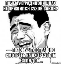 почему в радивонишках не прижился сухой закон? — потому что страшно смотреть на их трезвым взглядом…