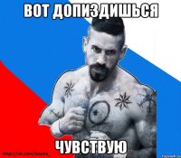 вот допиздишься чувствую