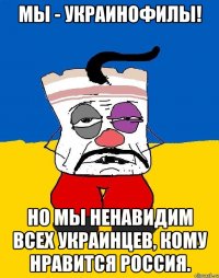 мы - украинофилы! но мы ненавидим всех украинцев, кому нравится россия.