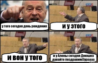 у того сегодня день рождения и у этого и вон у того и у Алены сегодня Днюшка давайте поздравим))ураааа