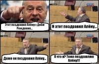 Этот поздравил Алёну с Днём Рождения... И этот поздравил Алёну... Даже он поздравил Алёну... А что я? Тоже поздравляю Алёну!!!