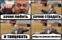 зачем любить зачем страдать и танцевать пойду-ка дальше рисовать