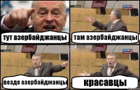 тут азербайджанцы там азербайджанцы везде азербайджанцы красавцы