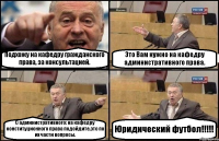 Подхожу на кафедру гражданского права, за консультацией. Это Вам нужно на кафедру административного права. С административного: на кафедру конституционного права подойдите,это по их части вопросы. Юридический футбол!!!