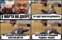 8 МАРТА НА ДВОРЕ ТОТ ИДЁТ ЖЕНУ ПОЗДРАВЛЯТЬ ТОТ ДЕВУШКУ ПОЗДРАВЛЯЕТ С БУКЕТОМ ЦВЕТОВ НУ А Я НА МАТЧ ЛЮБИМОЙ "РОДИНЫ" ПОШЁЛ!