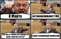 8 Марта останавливают ГАИ. Как вы в таком состоянии за руль смогли сесть? А мне товарищи помогли!