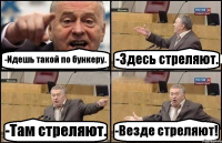 -Идешь такой по бункеру. -Здесь стреляют. -Там стреляют. -Везде стреляют!