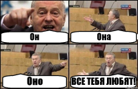 Он Она Оно ВСЕ ТЕБЯ ЛЮБЯТ!