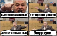 выехал прокатиться тот просит увезти другому в городок надо Ужур хули