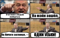 В чат полез с людьми пообщаться, На мэйн зашёл, На Ничего заглянул, — ОДНИ УЁБКИ!