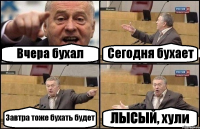 Вчера бухал Сегодня бухает Завтра тоже бухать будет ЛЫСЫЙ, хули