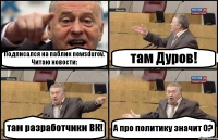 Подписался на паблик newsdurov. Читаю новости: там Дуров! там разработчики ВК! А про политику значит 0?