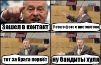 Зашел в контакт У этого фото с пистолетом тот за брата порвёт ну бандиты хуля