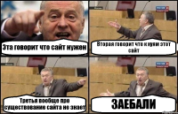 Эта говорит что сайт нужен Вторая говорит что к хуям этот сайт Третья вообще про существование сайта не знает ЗАЕБАЛИ