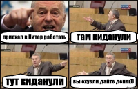 приехал в Питер работать там киданули тут киданули вы охуели дайте денег))