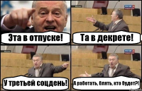 Эта в отпуске! Та в декрете! У третьей соцдень! А работать, блять, кто будет?!