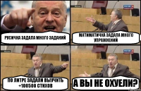 РУСИЧКА ЗАДАЛА МНОГО ЗАДАНИЙ МАТИМАТИЧКА ЗАДАЛА МНОГО УПРАЖНЕНИЙ ПО ЛИТРЕ ЗАДАЛИ ВЫУЧИТЬ +100500 СТИХОВ А ВЫ НЕ ОХУЕЛИ?