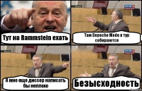 Тут на Rammstein ехать Там Depeche Mode в тур собираются А мне еще диссер написать бы неплохо Безысходность