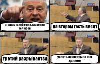 стоишь такой один,зазвонил телефон на втором гость висит третий разрывается успеть ответить на все должен