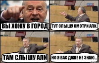 ВЫ ХОЖУ В ГОРОД ТУТ СЛЫШУ СМОТРИ АЛИ. ТАМ СЛЫШУ АЛИ НО Я ВАС ДАЖЕ НЕ ЗНАЮ...