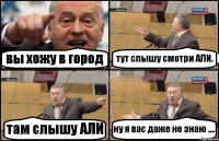 вы хожу в город тут слышу смотри АЛИ. там слышу АЛИ ну я вас даже не знаю ....