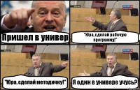 Пришел в универ "Юра, сделай рабочую программу!" "Юра, сделай методичку!" Я один в универе учусь?