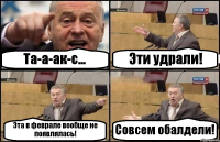 Та-а-ак-с... Эти удрали! Эта в феврале вообще не появлялась! Совсем обалдели!