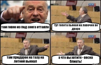 там говно из под снега оттаяло тут гопота пьяная на лавочке во дворе там придурок на тазу на летней выехал а что вы хотите - весна блиать!