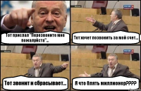 Тот прислал "Перезвоните мне пожалуйста"... Тот хочет позвонить за мой счет... Тот звонит и сбрасывает... Я что блять миллионер???