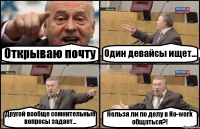 Открываю почту Один девайсы ищет... Другой вообще сомнительные вопросы задает... Нельзя ли по делу в No-work общаться?!