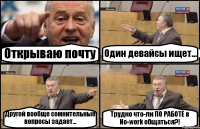 Открываю почту Один девайсы ищет... Другой вообще сомнительные вопросы задает... Трудно что-ли ПО РАБОТЕ в No-work общаться?!