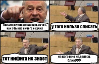 Пришел в универ сдавать зачет, как обычно ничего не учил у того нельзя списать тот нифига не знает на кого мне надеятся, блин???