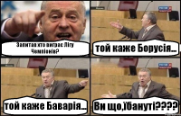 Запитав хто виграє Лігу Чемпіонів? той каже Борусія... той каже Баварія... Ви що,їбануті???