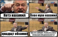 Котэ нахамил Вове мухе нахамил зршдщт обхамил хер кто забанит. А нельзя, у него покрышка федеральная (с)