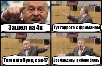 Зашел на 4к Тут гаррота с фриманом Там вагабунд с ак47 Все бандиты в сборе блять