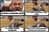 где блять отопление суки? этот говорит давление в трубе упало тот говорит пробка воздушная а меня это ебет ваше давление с пробками я же мерзну суки