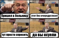 Пришел в больницу этот без очереди лезет тут просто спросить да вы охуели